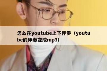 怎么在youtube上下伴奏（youtube的伴奏变成mp3）
