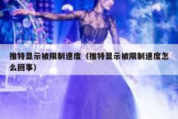 推特显示被限制速度（推特显示被限制速度怎么回事）