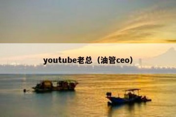 youtube老总（油管ceo）