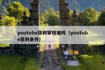 youtube获利审核难吗（youtube获利条件）