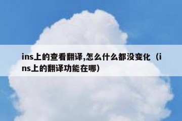 ins上的查看翻译,怎么什么都没变化（ins上的翻译功能在哪）