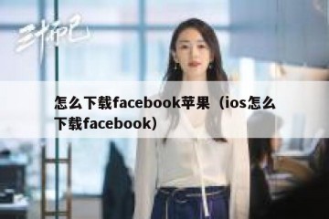 怎么下载facebook苹果（ios怎么下载facebook）