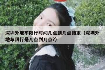 深圳外地车限行时间几点到几点结束（深圳外地车限行是几点到几点?）