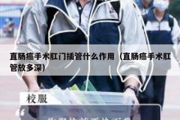 直肠癌手术肛门插管什么作用（直肠癌手术肛管放多深）