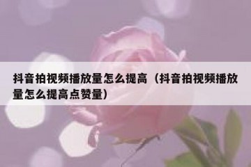 抖音拍视频播放量怎么提高（抖音拍视频播放量怎么提高点赞量）