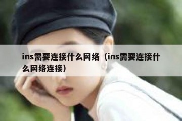 ins需要连接什么网络（ins需要连接什么网络连接）