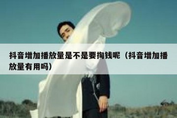 抖音增加播放量是不是要掏钱呢（抖音增加播放量有用吗）