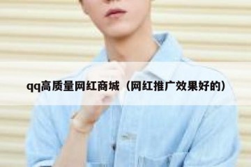 qq高质量网红商城（网红推广效果好的）