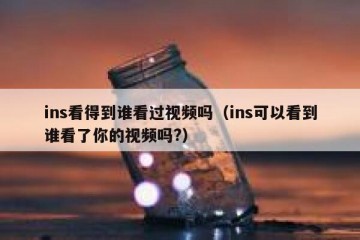 ins看得到谁看过视频吗（ins可以看到谁看了你的视频吗?）