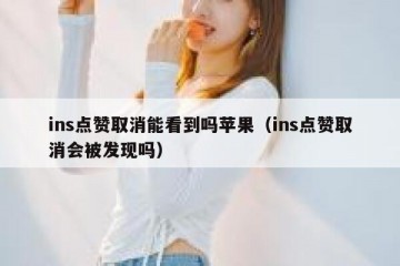 ins点赞取消能看到吗苹果（ins点赞取消会被发现吗）