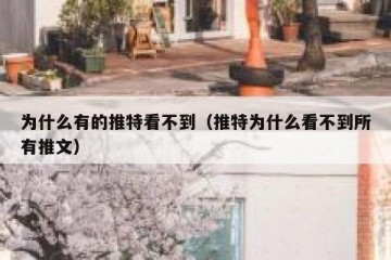 为什么有的推特看不到（推特为什么看不到所有推文）