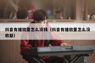 抖音有播放量怎么没钱（抖音有播放量怎么没收益）