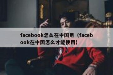 facebook怎么在中国用（facebook在中国怎么才能使用）