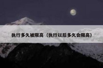 执行多久被限高（执行以后多久会限高）