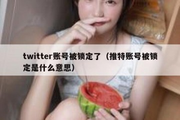 twitter账号被锁定了（推特账号被锁定是什么意思）