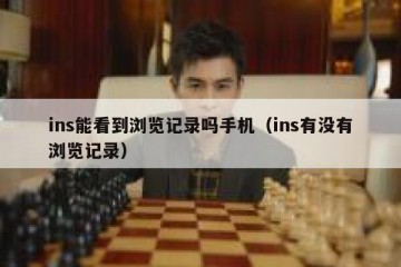 ins能看到浏览记录吗手机（ins有没有浏览记录）