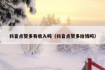 抖音点赞多有收入吗（抖音点赞多给钱吗）