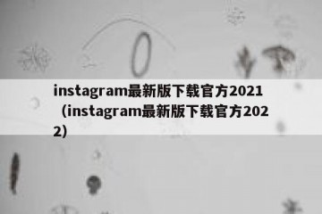 instagram最新版下载官方2021（instagram最新版下载官方2022）