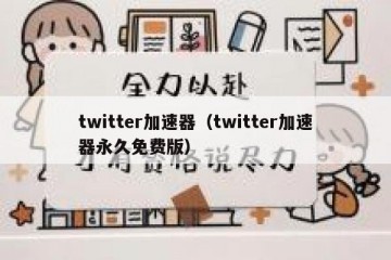 twitter加速器（twitter加速器永久免费版）