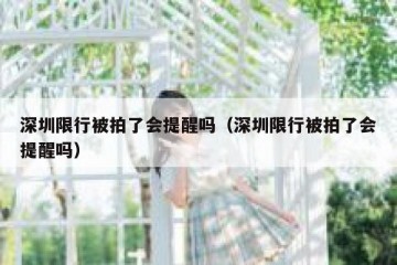 深圳限行被拍了会提醒吗（深圳限行被拍了会提醒吗）