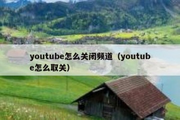 youtube怎么关闭频道（youtube怎么取关）