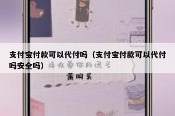 支付宝付款可以代付吗（支付宝付款可以代付吗安全吗）