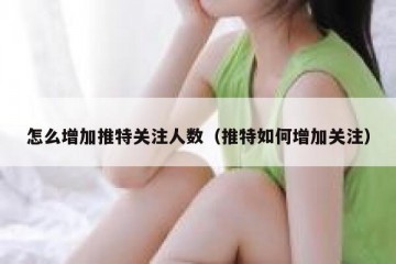 怎么增加推特关注人数（推特如何增加关注）