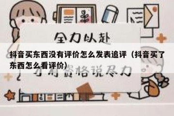 抖音买东西没有评价怎么发表追评（抖音买了东西怎么看评价）