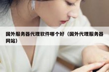 国外服务器代理软件哪个好（国外代理服务器网站）