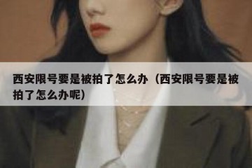 西安限号要是被拍了怎么办（西安限号要是被拍了怎么办呢）