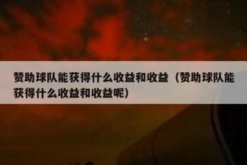赞助球队能获得什么收益和收益（赞助球队能获得什么收益和收益呢）