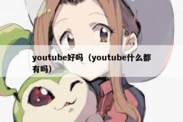 youtube好吗（youtube什么都有吗）
