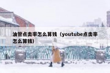 油管点击率怎么算钱（youtube点击率怎么算钱）