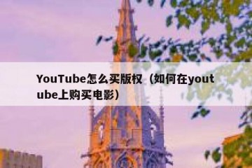 YouTube怎么买版权（如何在youtube上购买电影）