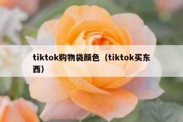 tiktok购物袋颜色（tiktok买东西）