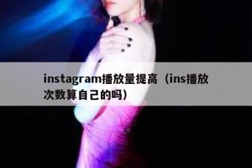 instagram播放量提高（ins播放次数算自己的吗）