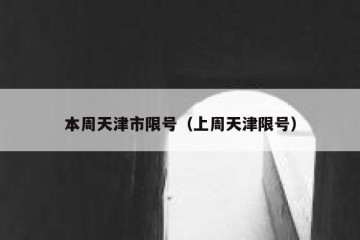 本周天津市限号（上周天津限号）