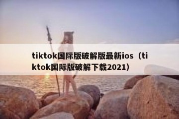 tiktok国际版破解版最新ios（tiktok国际版破解下载2021）