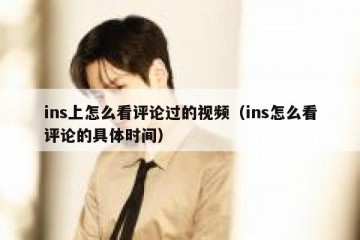 ins上怎么看评论过的视频（ins怎么看评论的具体时间）