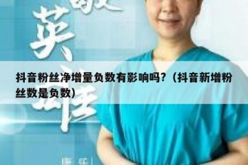 抖音粉丝净增量负数有影响吗?（抖音新增粉丝数是负数）