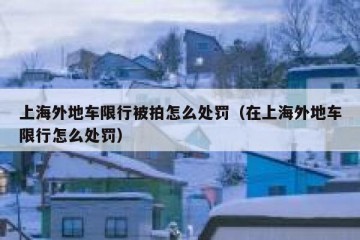 上海外地车限行被拍怎么处罚（在上海外地车限行怎么处罚）