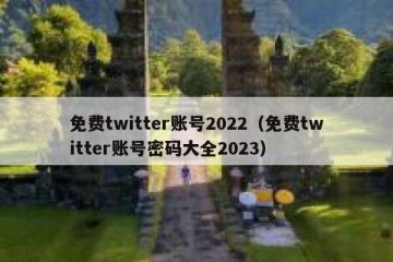 免费twitter账号2022（免费twitter账号密码大全2023）