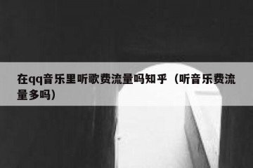 在qq音乐里听歌费流量吗知乎（听音乐费流量多吗）