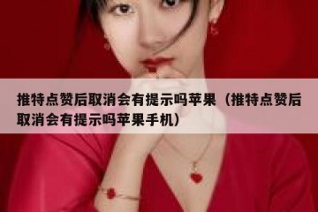 推特点赞后取消会有提示吗苹果（推特点赞后取消会有提示吗苹果手机）