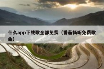 什么app下载歌全部免费（番茄畅听免费歌曲）