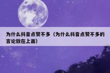 为什么抖音点赞不多（为什么抖音点赞不多的言论放在上面）