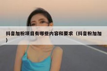 抖音加粉项目有哪些内容和要求（抖音粉加加）