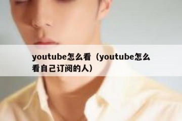 youtube怎么看（youtube怎么看自己订阅的人）