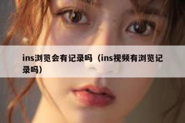 ins浏览会有记录吗（ins视频有浏览记录吗）