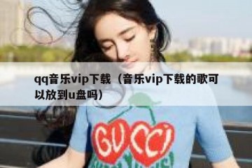 qq音乐vip下载（音乐vip下载的歌可以放到u盘吗）